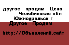 другое - продам › Цена ­ 5 000 - Челябинская обл., Южноуральск г. Другое » Продам   